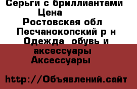 Серьги с бриллиантами › Цена ­ 6 000 - Ростовская обл., Песчанокопский р-н Одежда, обувь и аксессуары » Аксессуары   